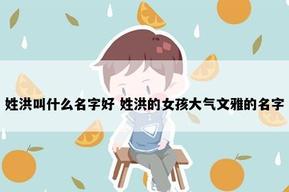 姓洪叫什么名字好 姓洪的女孩大气文雅的名字